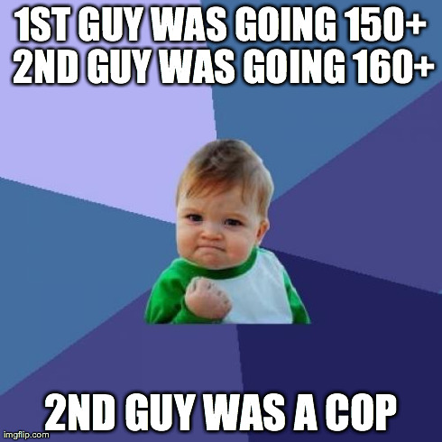 Jerks on the highway | 1ST GUY WAS GOING 150+ 2ND GUY WAS GOING 160+ 2ND GUY WAS A COP | image tagged in memes,success kid,bad drivers,sometimes cops aren't that bad | made w/ Imgflip meme maker