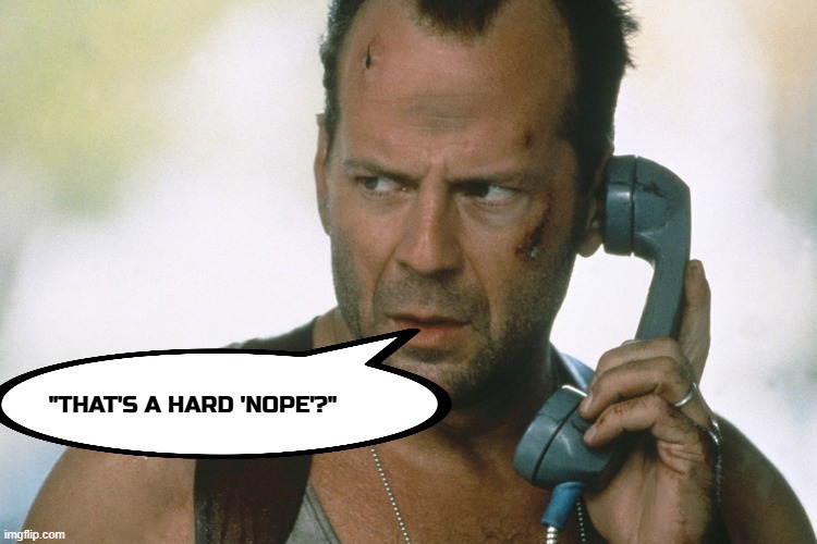 bruce willis on the phone die hard | "THAT'S A HARD 'NOPE'?" | image tagged in bruce willis on the phone die hard | made w/ Imgflip meme maker