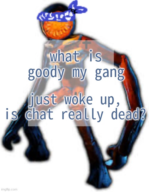 it won't be forever of course | what is goody my gang; just woke up, is chat really dead? | image tagged in crip figga | made w/ Imgflip meme maker