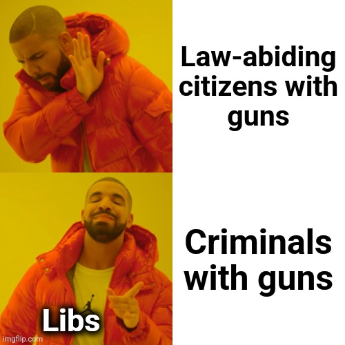 Drake Hotline Bling Meme | Law-abiding
citizens with
guns Criminals
with guns Libs | image tagged in memes,drake hotline bling | made w/ Imgflip meme maker