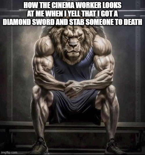 How bro felt after saying that | HOW THE CINEMA WORKER LOOKS AT ME WHEN I YELL THAT I GOT A DIAMOND SWORD AND STAB SOMEONE TO DEATH | image tagged in how bro felt after saying that | made w/ Imgflip meme maker