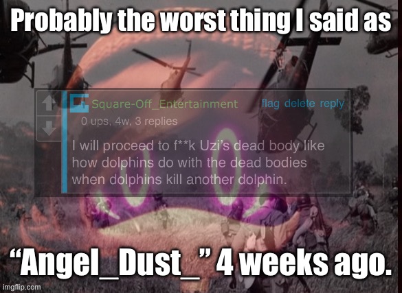 Uzi PTSD | Probably the worst thing I said as “Angel_Dust_” 4 weeks ago. | image tagged in uzi ptsd | made w/ Imgflip meme maker