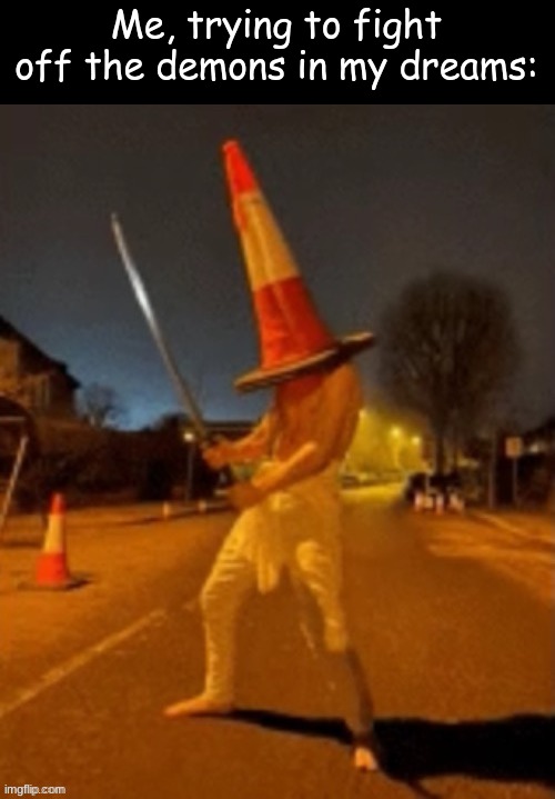 . | Me, trying to fight off the demons in my dreams: | image tagged in cone man | made w/ Imgflip meme maker