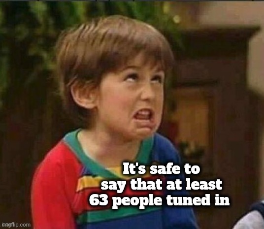 Sarcastic kid | It's safe to say that at least 63 people tuned in | image tagged in sarcastic kid | made w/ Imgflip meme maker