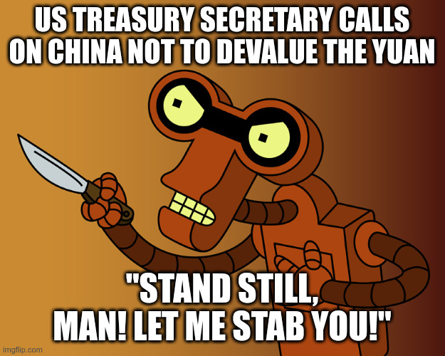 Roberto Stabby Futurama | US TREASURY SECRETARY CALLS ON CHINA NOT TO DEVALUE THE YUAN; "STAND STILL, MAN! LET ME STAB YOU!" | image tagged in roberto stabby futurama | made w/ Imgflip meme maker