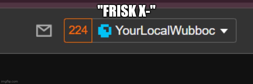 224 Notifications | "FRISK X-" | image tagged in 224 notifications | made w/ Imgflip meme maker