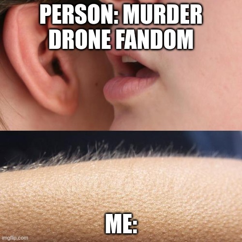 Whisper and Goosebumps | PERSON: MURDER DRONE FANDOM; ME: | image tagged in whisper and goosebumps | made w/ Imgflip meme maker