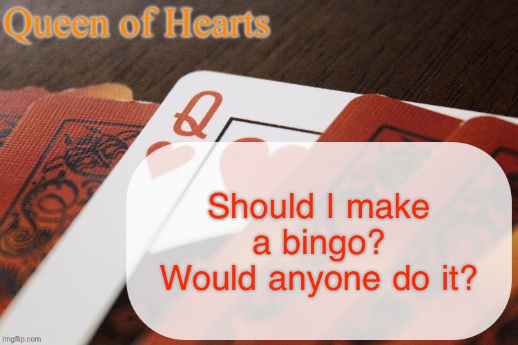 Prob not because I’m so new | Should I make a bingo? Would anyone do it? | image tagged in queen of hearts announcement | made w/ Imgflip meme maker