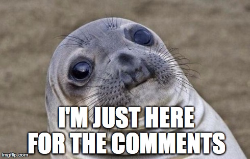 Awkward Moment Sealion | I'M JUST HERE FOR THE COMMENTS | image tagged in memes,awkward moment sealion | made w/ Imgflip meme maker