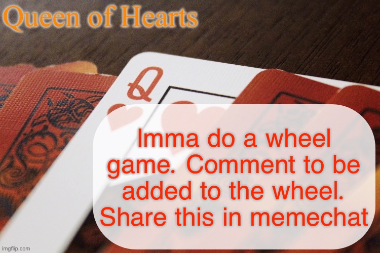 I’ll start at the end of the day | Imma do a wheel game. Comment to be added to the wheel. Share this in memechat | image tagged in queen of hearts announcement | made w/ Imgflip meme maker