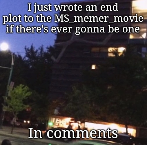 GET THE FUCK DOWN FROM THERE | I just wrote an end plot to the MS_memer_movie if there's ever gonna be one; In comments | image tagged in get the fuck down from there | made w/ Imgflip meme maker