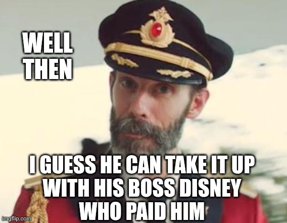 Captain Obvious | WELL
THEN I GUESS HE CAN TAKE IT UP
 WITH HIS BOSS DISNEY 
WHO PAID HIM | image tagged in captain obvious | made w/ Imgflip meme maker