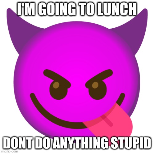 Zenction's announcement template | I'M GOING TO LUNCH; DONT DO ANYTHING STUPID | image tagged in zenction's announcement template | made w/ Imgflip meme maker
