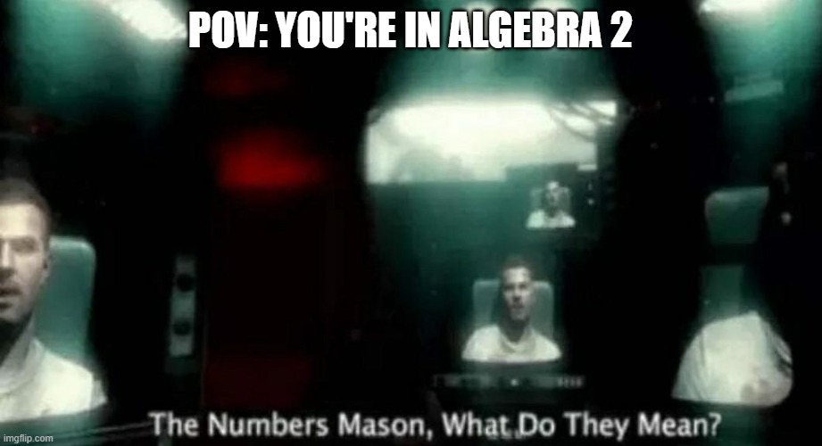 The Numbers Mason, What Do They Mean? | POV: YOU'RE IN ALGEBRA 2 | image tagged in the numbers mason what do they mean | made w/ Imgflip meme maker