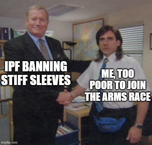 the office congratulations | IPF BANNING STIFF SLEEVES; ME, TOO POOR TO JOIN THE ARMS RACE | image tagged in the office congratulations | made w/ Imgflip meme maker