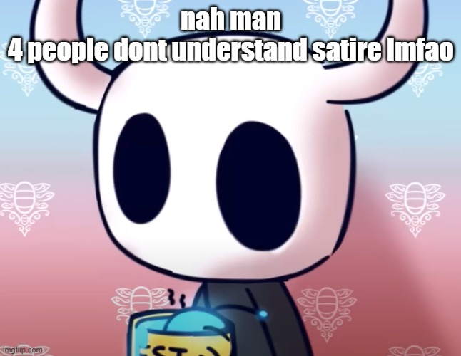 bollow knight | nah man
4 people dont understand satire lmfao | image tagged in bollow knight | made w/ Imgflip meme maker