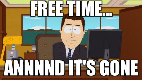Free time... annnnd it's gone