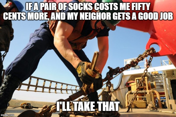 today's patriot | IF A PAIR OF SOCKS COSTS ME FIFTY CENTS MORE, AND MY NEIGHOR GETS A GOOD JOB; I'LL TAKE THAT | image tagged in american worker | made w/ Imgflip meme maker