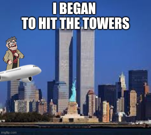 ? | I BEGAN 
TO HIT THE TOWERS | image tagged in gravity falls | made w/ Imgflip meme maker