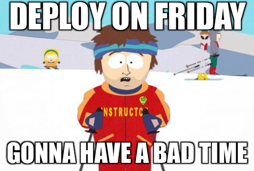 Deploy on Friday, gonna have a bad time
