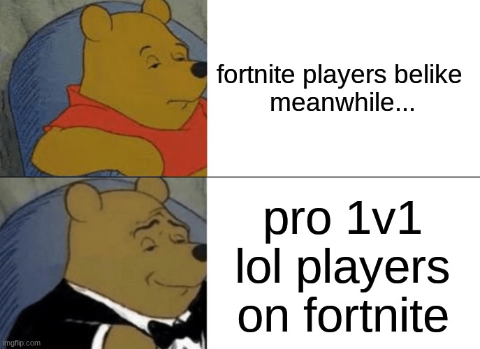 Tuxedo Winnie The Pooh | fortnite players belike 

meanwhile... pro 1v1 lol players on fortnite | image tagged in memes,tuxedo winnie the pooh | made w/ Imgflip meme maker