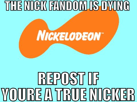 Nickelodeon Tagline Meme | THE NICK FANDOM IS DYING; REPOST IF YOURE A TRUE NICKER | image tagged in nickelodeon tagline meme | made w/ Imgflip meme maker