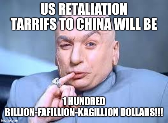 dr evil pinky | US RETALIATION TARRIFS TO CHINA WILL BE; 1 HUNDRED BILLION-FAFILLION-KAGILLION DOLLARS!!! | image tagged in dr evil pinky | made w/ Imgflip meme maker