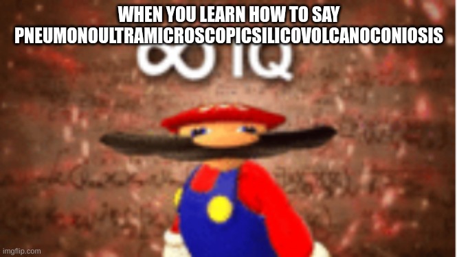 Infinite IQ | WHEN YOU LEARN HOW TO SAY PNEUMONOULTRAMICROSCOPICSILICOVOLCANOCONIOSIS | image tagged in infinite iq | made w/ Imgflip meme maker