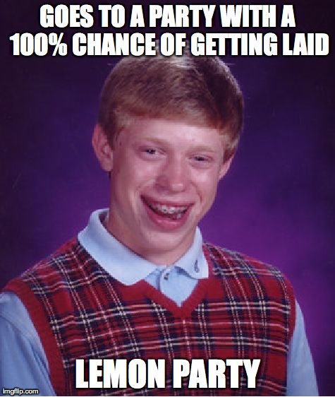 When Life Gives You Lemons... | GOES TO A PARTY WITH A 100% CHANCE OF GETTING LAID LEMON PARTY | image tagged in memes,bad luck brian,party | made w/ Imgflip meme maker