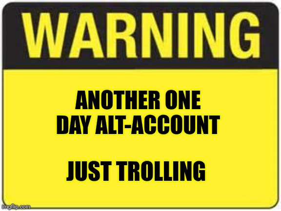 blank warning sign | ANOTHER ONE DAY ALT-ACCOUNT JUST TROLLING | image tagged in blank warning sign | made w/ Imgflip meme maker