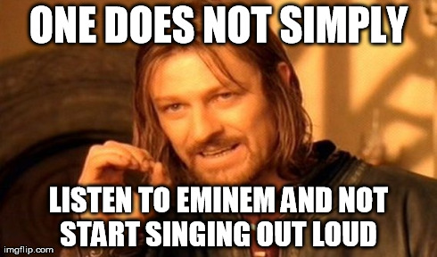One Does Not Simply Meme | ONE DOES NOT SIMPLY LISTEN TO EMINEM AND NOT START SINGING OUT LOUD | image tagged in memes,one does not simply | made w/ Imgflip meme maker