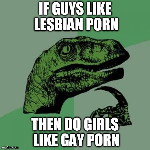 Philosoraptor Meme | IF GUYS LIKE LESBIAN PORN THEN DO GIRLS LIKE GAY PORN | image tagged in memes,philosoraptor | made w/ Imgflip meme maker