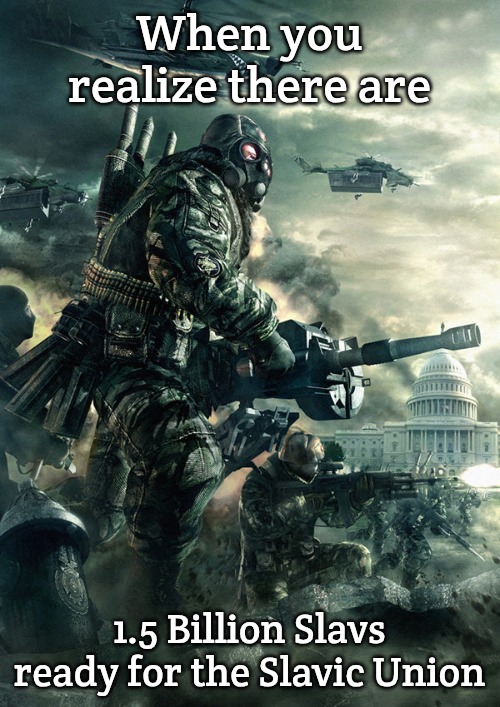 Endwar Russia Federation | When you realize there are; 1.5 Billion Slavs ready for the Slavic Union | image tagged in endwar russia federation,one and a half billion slavs,slavic lives matter | made w/ Imgflip meme maker