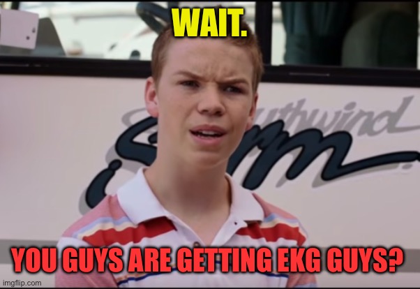 You Guys are Getting Paid | WAIT. YOU GUYS ARE GETTING EKG GUYS? | image tagged in you guys are getting paid | made w/ Imgflip meme maker
