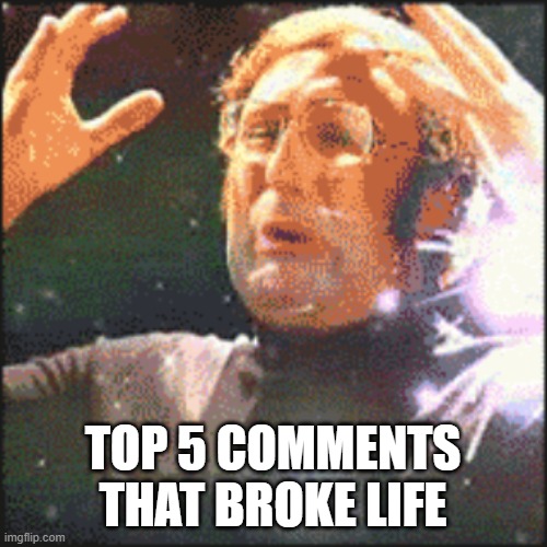 Mindblown | TOP 5 COMMENTS THAT BROKE LIFE | image tagged in mindblown | made w/ Imgflip meme maker