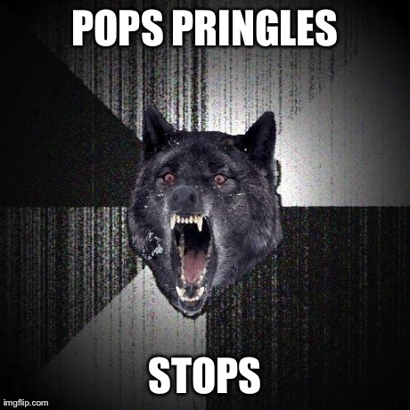 Insanity Wolf Meme | POPS PRINGLES STOPS | image tagged in memes,insanity wolf | made w/ Imgflip meme maker