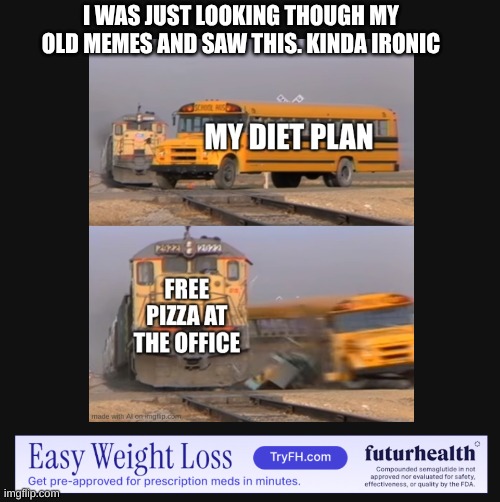 irony | I WAS JUST LOOKING THOUGH MY OLD MEMES AND SAW THIS. KINDA IRONIC | image tagged in irony,coincidence i think not,stop reading the tags,please | made w/ Imgflip meme maker