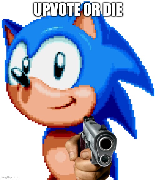 sonic with a gun | UPVOTE OR DIE | image tagged in sonic with a gun | made w/ Imgflip meme maker