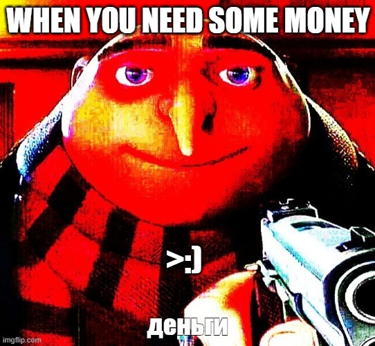 Gorl | WHEN YOU NEED SOME MONEY; >:) | image tagged in hehhe,lol | made w/ Imgflip meme maker