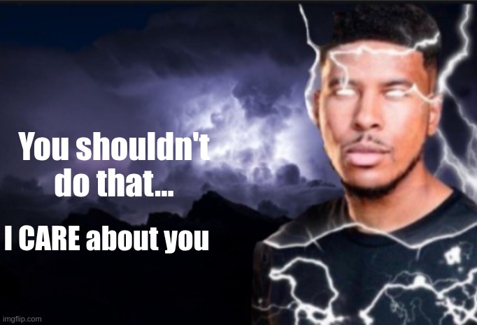 K wodr blank | You shouldn't do that... I CARE about you | image tagged in k wodr blank | made w/ Imgflip meme maker
