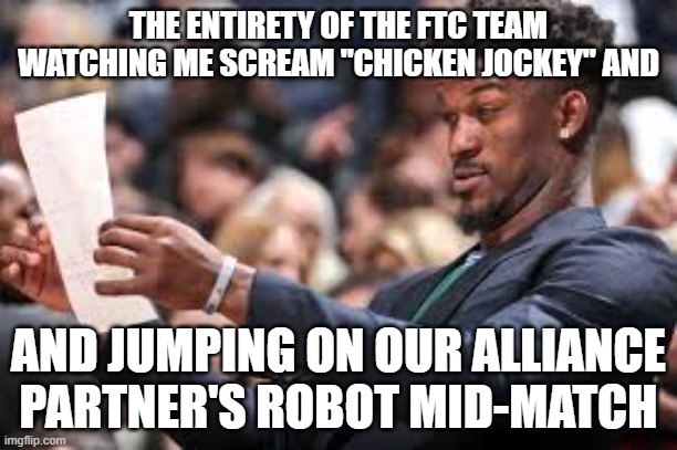 robotics joke | THE ENTIRETY OF THE FTC TEAM WATCHING ME SCREAM "CHICKEN JOCKEY" AND; AND JUMPING ON OUR ALLIANCE PARTNER'S ROBOT MID-MATCH | image tagged in what am i reading | made w/ Imgflip meme maker