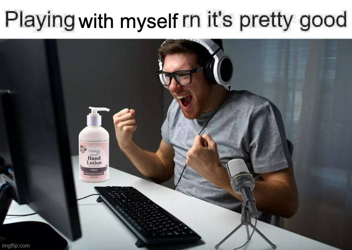 playing ___ rn it's pretty good but it's actually good | with myself | image tagged in playing ___ rn it's pretty good but it's actually good | made w/ Imgflip meme maker