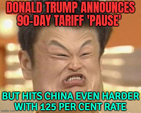 Donald Trump Announces 90-Day Tariff 'Pause'; But Hits China Even Harder With 125 Per Cent Rate | DONALD TRUMP ANNOUNCES 90-DAY TARIFF 'PAUSE'; BUT HITS CHINA EVEN HARDER
WITH 125 PER CENT RATE | image tagged in impossibru-guy-original squishy,tariffs,breaking news,china,donald trump,stock crash | made w/ Imgflip meme maker
