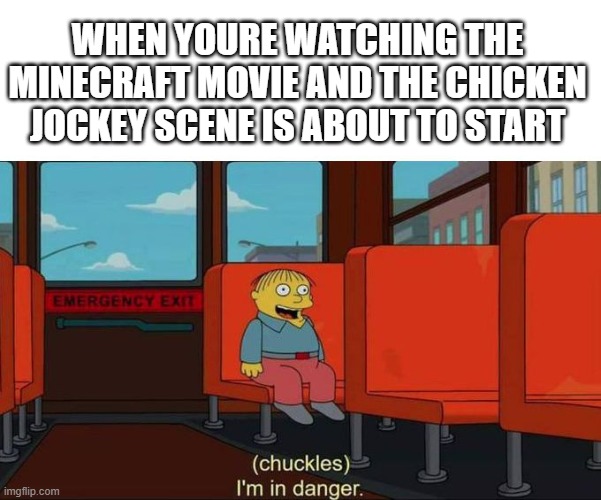 I'm in Danger + blank place above | WHEN YOURE WATCHING THE MINECRAFT MOVIE AND THE CHICKEN JOCKEY SCENE IS ABOUT TO START | image tagged in i'm in danger blank place above | made w/ Imgflip meme maker