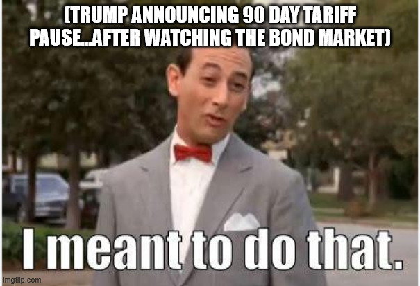 Pee Wee Trump | (TRUMP ANNOUNCING 90 DAY TARIFF PAUSE...AFTER WATCHING THE BOND MARKET) | made w/ Imgflip meme maker
