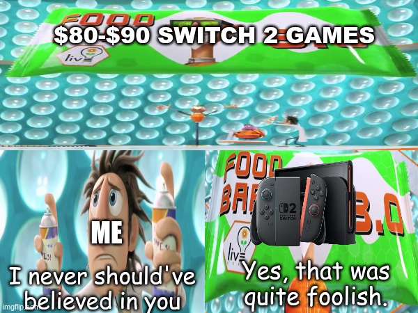Toyed with my emotions | $80-$90 SWITCH 2 GAMES; ME; Yes, that was quite foolish. I never should've believed in you | image tagged in memes,funny,gaming,nintendo,movies | made w/ Imgflip meme maker