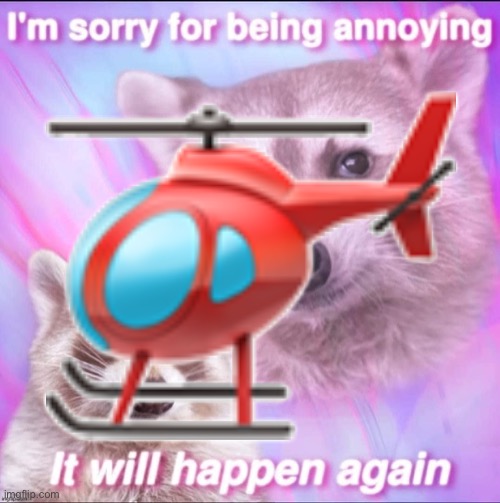 hurl uh cop her | 🚁 | image tagged in sorry for being annoying | made w/ Imgflip meme maker