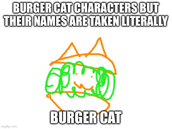 BURGER CAT CHARACTERS BUT THEIR NAMES ARE TAKEN LITERALLY; BURGER CAT | made w/ Imgflip meme maker