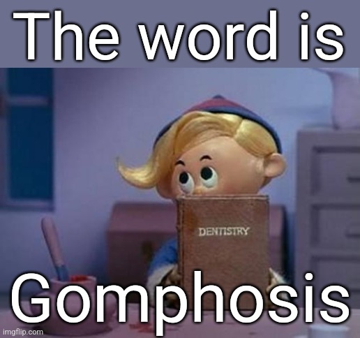 Herbie dentist elf | The word is Gomphosis | image tagged in herbie dentist elf | made w/ Imgflip meme maker