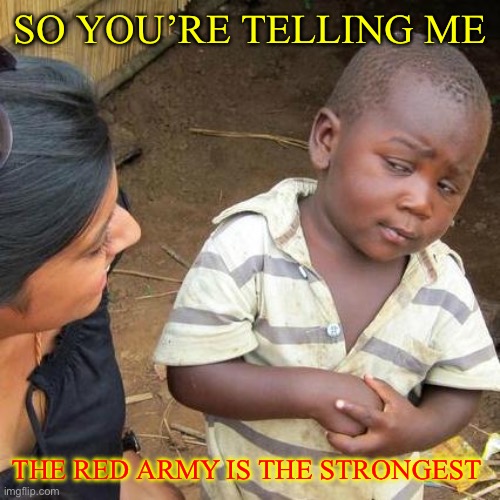 Third World Skeptical Kid | SO YOU’RE TELLING ME; THE RED ARMY IS THE STRONGEST | image tagged in memes,third world skeptical kid | made w/ Imgflip meme maker